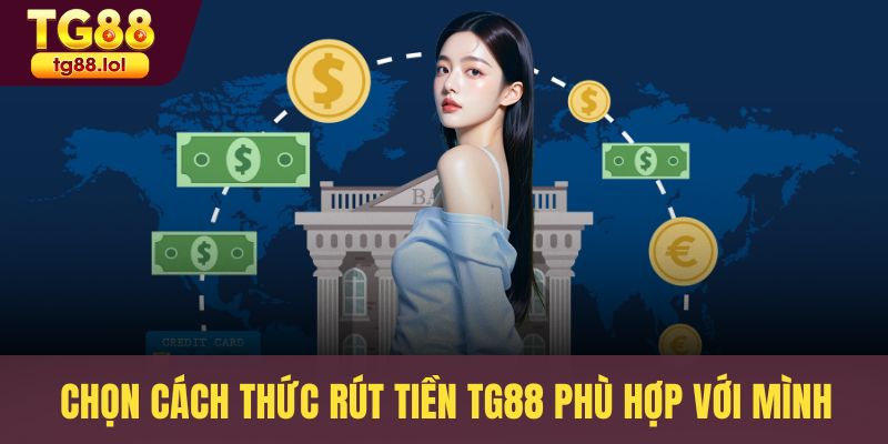 Chọn cách thức rút tiền TG88 phù hợp với mình