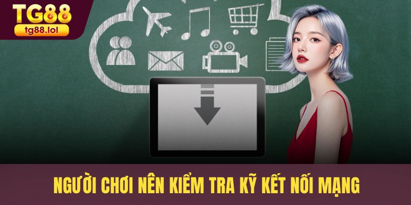 Người chơi nên kiểm tra kỹ kết nối mạng