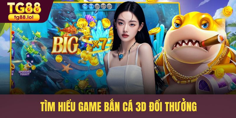 Tìm hiểu game bắn cá 3D đổi thưởng